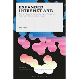 Expanded Internet Art: Twenty-First-Century Artistic Practice and the Informational Milieu, Paperback - Ceci Moss imagine