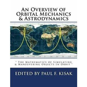 An Overview of Orbital Mechanics & Astrodynamics: " The Mathematics of Simulating & Maneuvering Objects In Orbit ", Paperback - Edited by Paul F. Kisa imagine