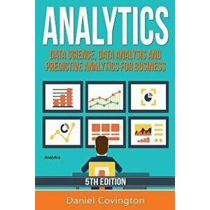 Analytics: Data Science, Data Analysis and Predictive Analytics for Business, Paperback - Daniel Covington imagine