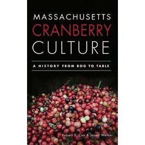 Massachusetts Cranberry Culture: A History from Bog to Table, Hardcover - Robert S. Cox imagine