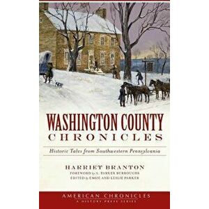 Washington County Chronicles: Historic Tales from Southwestern Pennsylvania, Hardcover - Harriet Branton imagine