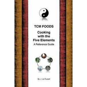 TCM Foods, Cooking With The Five Elements: A Reference Guide, Paperback - J. Lei Russell imagine