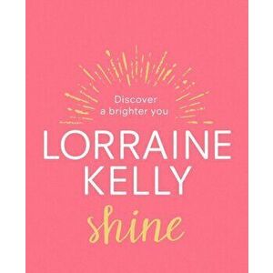 Shine: Discover a Brighter You, Hardcover - Lorraine Kelly imagine