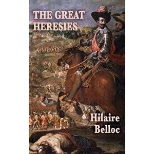 The Great Heresies, Hardcover - Hilaire Belloc imagine