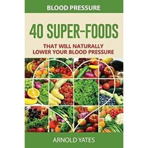 Blood Pressure: 40 Super-food that will naturally lower your blood pressure, Paperback - Arnold Yates imagine