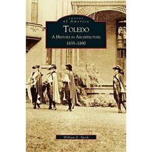 Toledo: A History in Architecture 1835-1890, Hardcover - William D. Speck imagine