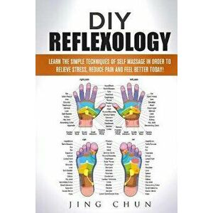 DIY Reflexology: Learn The Simple Techniques Of Self Massage in order to relieve stress, reduce pain and feel better today!, Paperback - Jing Chun imagine