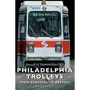 Philadelphia Trolleys: From Survival to Revival, Hardcover - Roger Dupuis II imagine