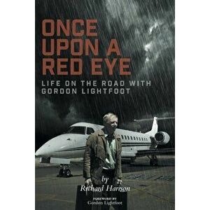 Once Upon a Red Eye: Life on the Road with Gordon Lightfoot, Paperback - Richard Harison imagine
