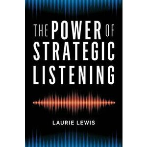 The Power of Strategic Listening, Paperback - Laurie Lewis imagine
