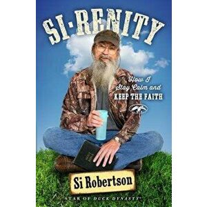 Si-Renity: How I Stay Calm and Keep the Faith, Paperback - Si Robertson imagine
