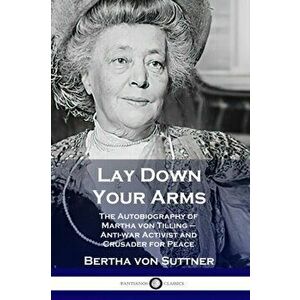 Lay Down Your Arms: The Autobiography of Martha von Tilling - Anti-war Activist and Crusader for Peace, Paperback - Bertha Von Suttner imagine