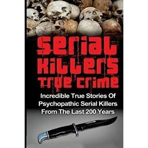 Serial Killers True Crime: Incredible True Stories of Psychopathic Serial Killers From The Last 200 Years: True Crime Killers, Paperback - Brody Clayt imagine