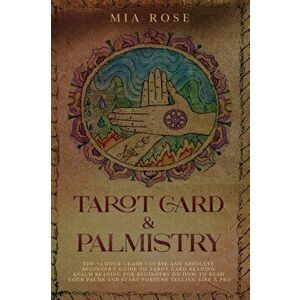 Tarot Card & Palmistry: The 72 Hour Crash Course And Absolute Beginner's Guide to Tarot Card Reading &Palm Reading For Beginners On How To Rea, Paperb imagine