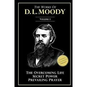 The Works of D. L. Moody, Vol 1: Overcoming Life, Secret Power, Prevailing Prayer, Paperback - D. L. Moody imagine