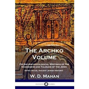 The Archko Volume: Or the Archaeological Writings of the Sanhedrim and Talmuds of the Jews (Intra Secus, Ancient Jewish History), Paperback - W. D. Ma imagine