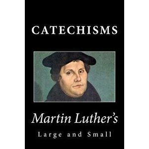 Martin Luther's Large & Small Catechisms, Paperback - Martin Luther imagine