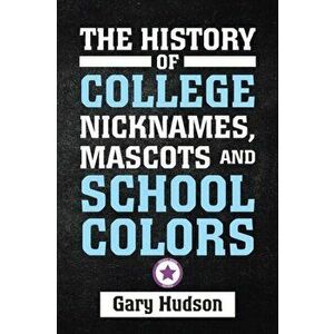 The History of College Nicknames, Mascots and School Colors, Paperback - Gary Hudson imagine