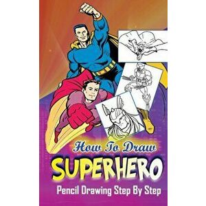 How To Draw Superheroes: Pencil Drawings Step by Step: Pencil Drawing Ideas for Absolute Beginners, Paperback - Gala Publication imagine
