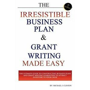 The Irresistible Business Plan and Grant Writing Made Easy: The Ultimate Guide to Constructing Business Plans & Grant Writing Guaranteed to Attract In imagine