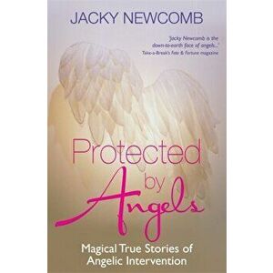 Protected by Angels: Magical True Stories of Angelic Intervention, Paperback - Jacky Newcomb imagine