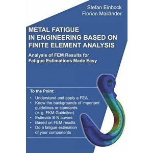 Metal Fatigue in Engineering Based on Finite Element Analysis (FEA): Analysis of FEM Results for Fatigue Estimations Made Easy, Paperback - Florian Ma imagine