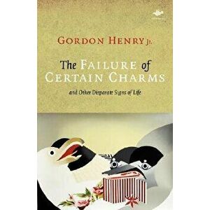 The Failure of Certain Charms: And Other Disparate Signs of Life, Paperback - Gordon Jr. Henry imagine