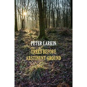 Trees Before Abstinent Ground, Paperback - Peter Larkin imagine