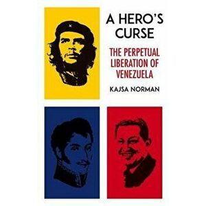 A Hero's Curse: The Perpetual Liberation of Venezuela, Hardcover - Kajsa Norman imagine