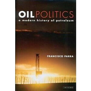 Oil Politics: A Modern History of Petroleum, Paperback - Francisco Parra imagine