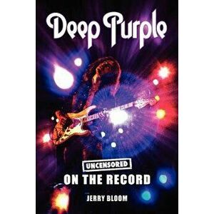 Deep Purple - Uncensored on the Record, Paperback - Jerry Bloom imagine