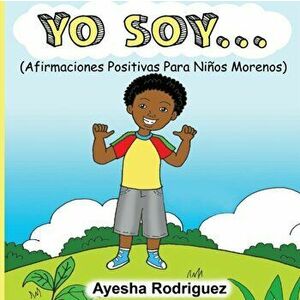 Yo Soy...: Afirmaciones Positivas Para Nios Morenos, Paperback - Ayesha Rodriguez imagine