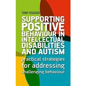 Supporting Positive Behaviour in Intellectual Disabilities and Autism: Practical Strategies for Addressing Challenging Behaviour, Paperback - Tony Osg imagine