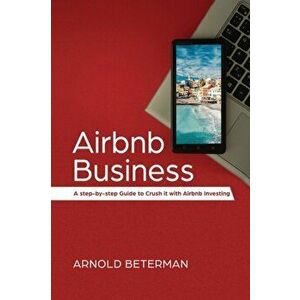 Airbnb Business: A Step-by-Step Guide to Crush It with Airbnb Investing, Paperback - Arnold Beterman imagine