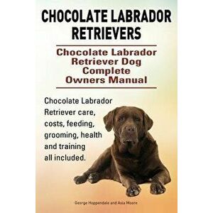 Chocolate Labrador Retrievers. Chocolate Labrador Retriever Dog Complete Owners Manual. Chocolate Labrador Retriever care, costs, feeding, grooming, h imagine