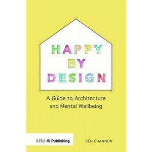 Happy by Design: A Guide to Architecture and Mental Wellbeing, Paperback - Ben Channon imagine