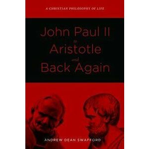 John Paul II to Aristotle and Back Again, Paperback - Andrew Dean Swafford imagine
