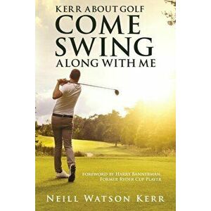 Kerr About Golf - Come Swing Along with Me, Paperback - Neill Kerr imagine