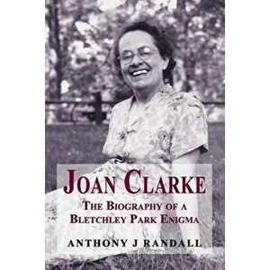 Joan Clarke: The Biography of a Bletchley Park Enigma, Paperback - Anthony J. Randall imagine