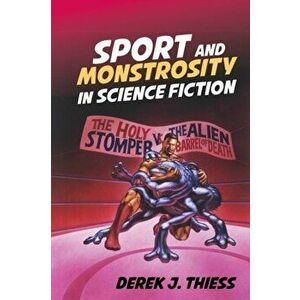 Sport and Monstrosity in Science Fiction, Hardcover - Derek J. Thiess imagine
