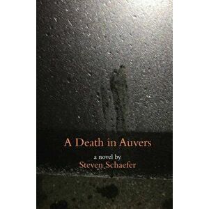 A Death in Auvers, Paperback - Steven Schaefer imagine