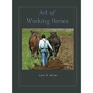 Art of Working Horses, Hardcover - Lynn R. Miller imagine