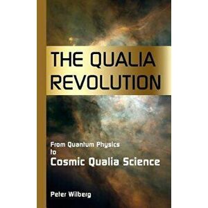 The Qualia Revolution: From Quantum Physics To Cosmic Qualia Science - 2Nd Edition, Paperback - Peter Wilberg imagine