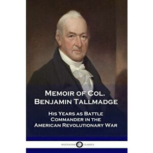 Memoir of Col. Benjamin Tallmadge: His Years as Battle Commander in the American Revolutionary War, Paperback - Benjamin Tallmadge imagine
