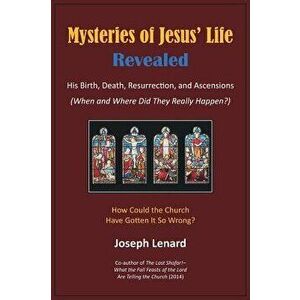 Mysteries of Jesus' Life Revealed: His Birth, Death, Resurrection, and Ascensions, Hardcover - Joseph Lenard imagine