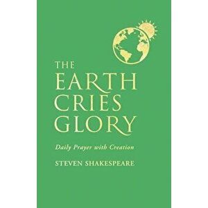 The Earth Cries Glory: Daily Prayer with Creation, Paperback - Steven Shakespeare imagine