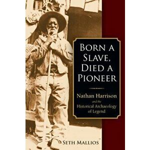 Born a Slave, Died a Pioneer: Nathan Harrison and the Historical Archaeology of Legend, Paperback - Seth Mallios imagine