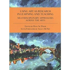 Using Art as Research in Learning and Teaching: Multidisciplinary Approaches Across the Arts, Paperback - Ross W. Prior imagine