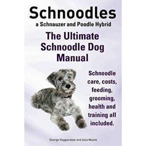 Schnoodles. the Ultimate Schnoodle Dog Manual. Schnoodle Care, Costs, Feeding, Grooming, Health and Training All Included., Paperback - George Hoppend imagine