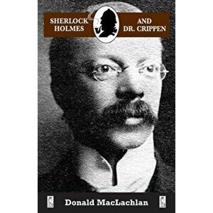Sherlock Holmes and Dr. Crippen: The North London Cellar murder (the 'crime of the century') as recorded by Dr. John H. Watson, Paperback - Donald Mac imagine